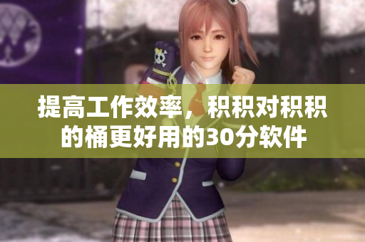 提高工作效率，积积对积积的桶更好用的30分软件