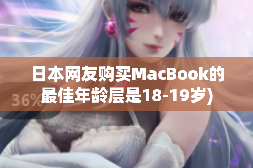 日本网友购买MacBook的最佳年龄层是18-19岁)