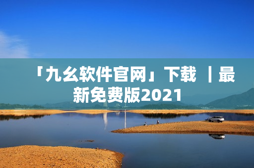 「九幺软件官网」下载 ｜最新免费版2021