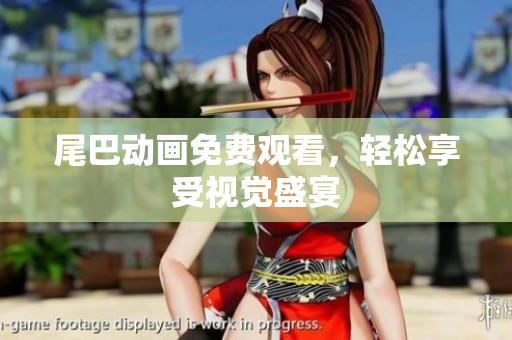 尾巴动画免费观看，轻松享受视觉盛宴