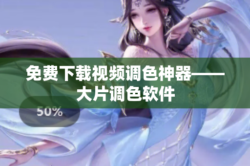 免费下载视频调色神器——大片调色软件