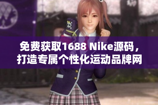 免费获取1688 Nike源码，打造专属个性化运动品牌网站！