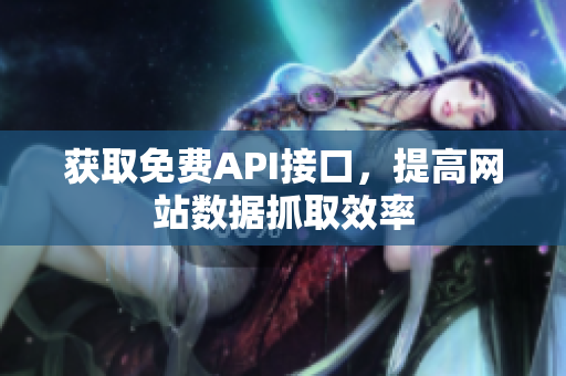 获取免费API接口，提高网站数据抓取效率