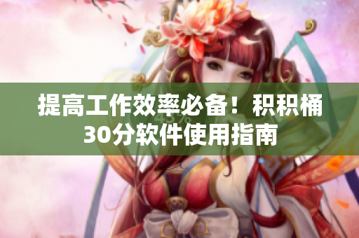 提高工作效率必备！积积桶30分软件使用指南