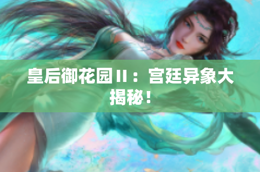 皇后御花园Ⅱ：宫廷异象大揭秘！