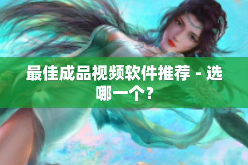 最佳成品视频软件推荐 - 选哪一个？