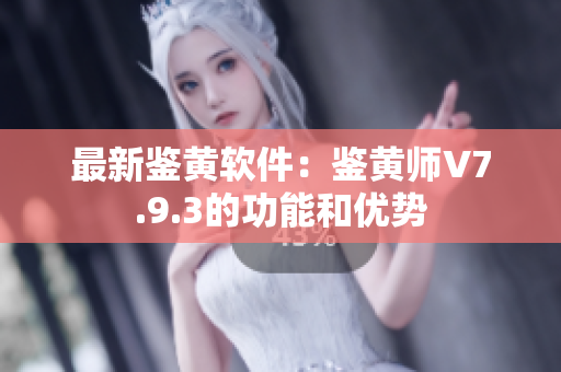 最新鉴黄软件：鉴黄师V7.9.3的功能和优势