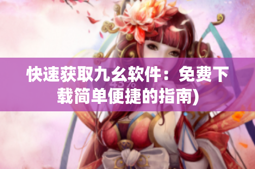 快速获取九幺软件：免费下载简单便捷的指南)