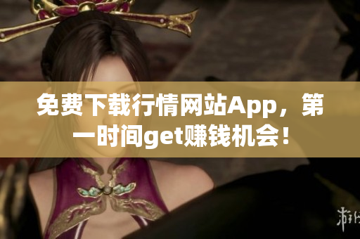 免费下载行情网站App，第一时间get赚钱机会！