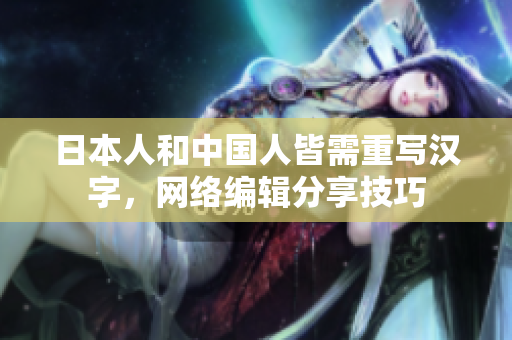 日本人和中国人皆需重写汉字，网络编辑分享技巧