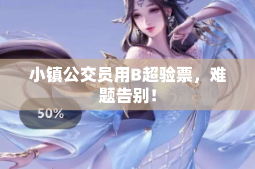 小镇公交员用B超验票，难题告别！