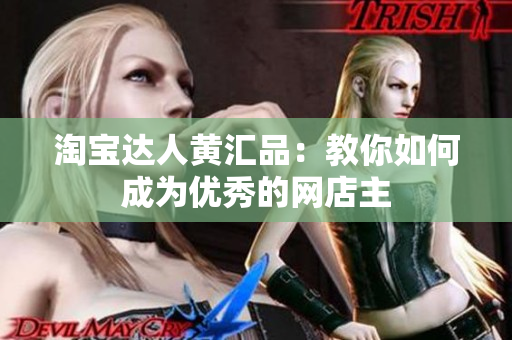 淘宝达人黄汇品：教你如何成为优秀的网店主
