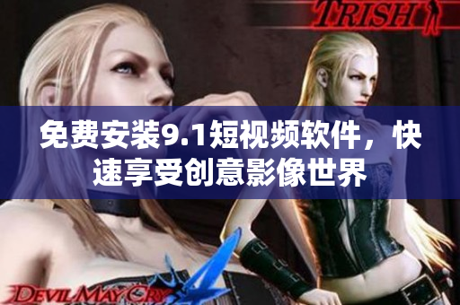 免费安装9.1短视频软件，快速享受创意影像世界