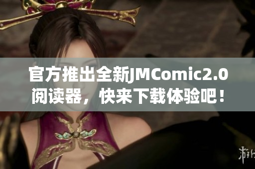 官方推出全新JMComic2.0阅读器，快来下载体验吧！