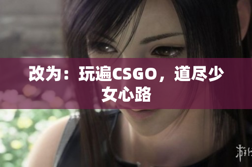 改为：玩遍CSGO，道尽少女心路