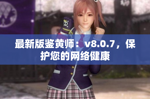 最新版鉴黄师：v8.0.7，保护您的网络健康