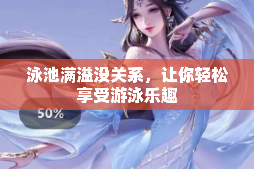 泳池满溢没关系，让你轻松享受游泳乐趣