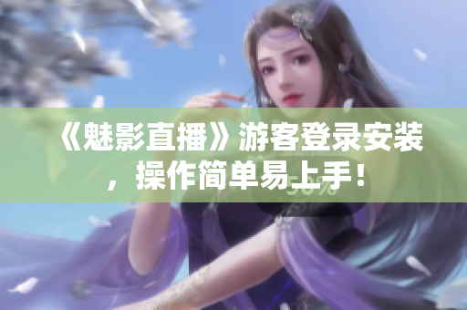 《魅影直播》游客登录安装，操作简单易上手！