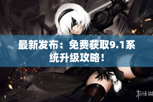最新发布：免费获取9.1系统升级攻略！