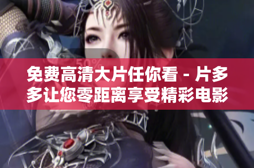 免费高清大片任你看 - 片多多让您零距离享受精彩电影！