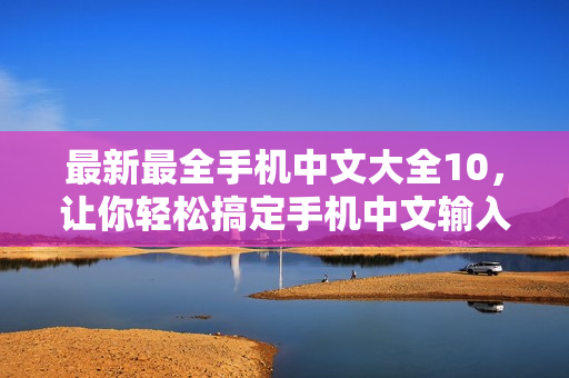 最新最全手机中文大全10，让你轻松搞定手机中文输入！