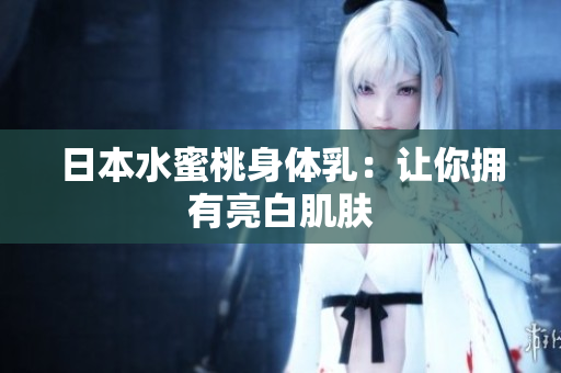 日本水蜜桃身体乳：让你拥有亮白肌肤