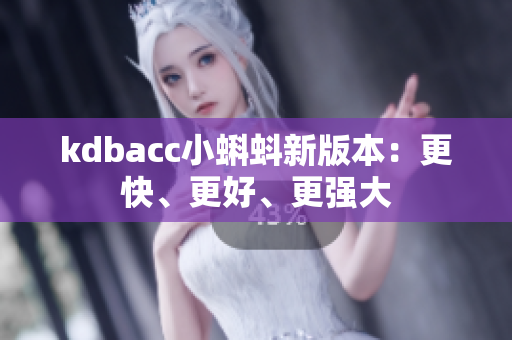 kdbacc小蝌蚪新版本：更快、更好、更强大