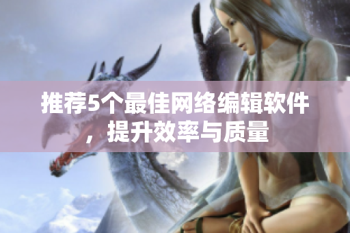 推荐5个最佳网络编辑软件，提升效率与质量