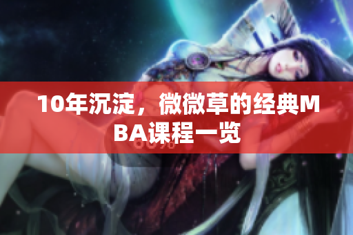 10年沉淀，微微草的经典MBA课程一览