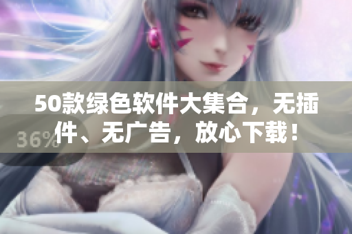 50款绿色软件大集合，无插件、无广告，放心下载！