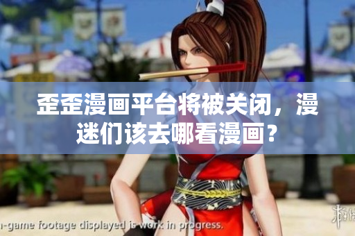 歪歪漫画平台将被关闭，漫迷们该去哪看漫画？
