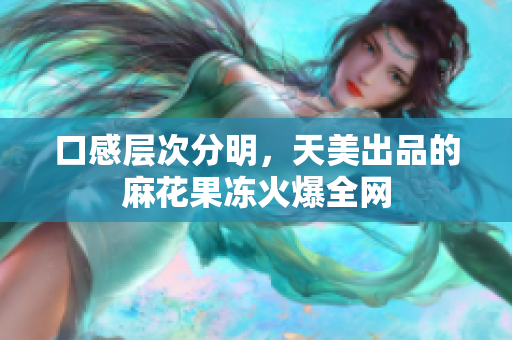 口感层次分明，天美出品的麻花果冻火爆全网