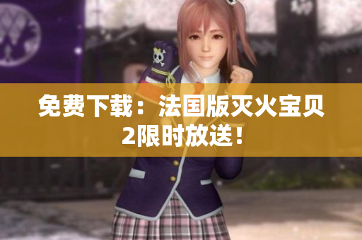 免费下载：法国版灭火宝贝2限时放送！