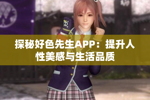 探秘好色先生APP：提升人性美感与生活品质