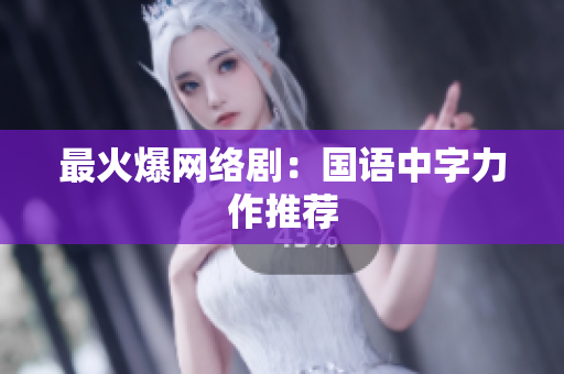 最火爆网络剧：国语中字力作推荐
