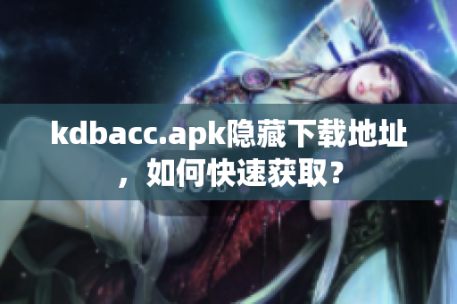 kdbacc.apk隐藏下载地址，如何快速获取？