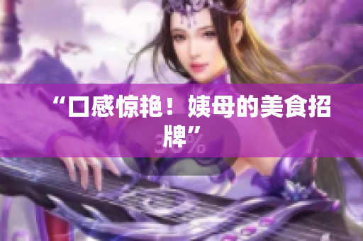 “口感惊艳！姨母的美食招牌”