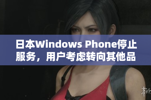 日本Windows Phone停止服务，用户考虑转向其他品牌