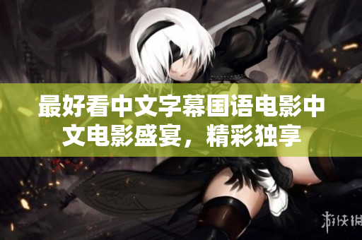 最好看中文字幕国语电影中文电影盛宴，精彩独享