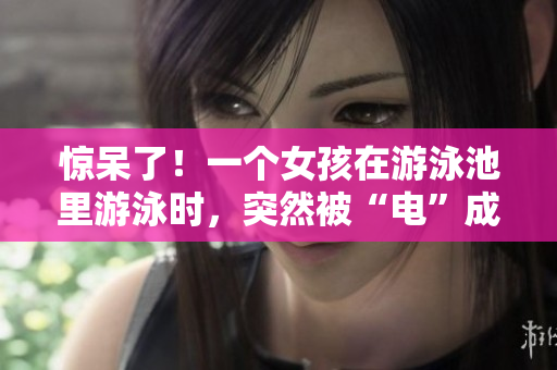 惊呆了！一个女孩在游泳池里游泳时，突然被“电”成了“铜像”