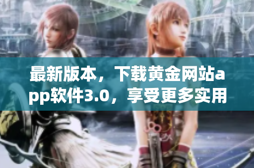 最新版本，下载黄金网站app软件3.0，享受更多实用功能！