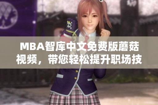 MBA智库中文免费版蘑菇视频，带您轻松提升职场技能