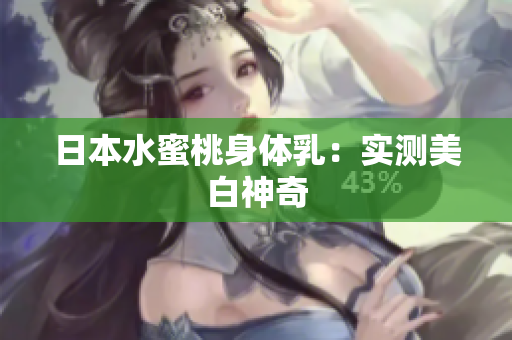 日本水蜜桃身体乳：实测美白神奇