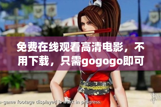 免费在线观看高清电影，不用下载，只需gogogo即可畅享！