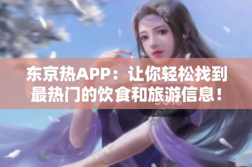 东京热APP：让你轻松找到最热门的饮食和旅游信息！