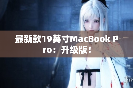 最新款19英寸MacBook Pro：升级版！