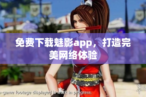 免费下载魅影app，打造完美网络体验