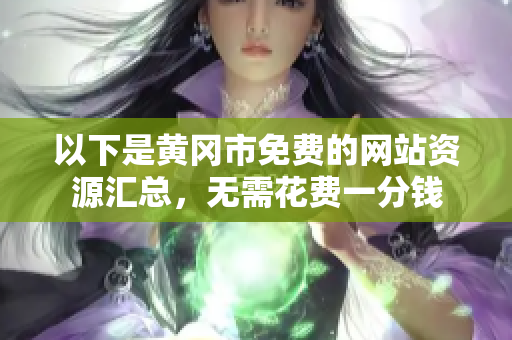 以下是黄冈市免费的网站资源汇总，无需花费一分钱
