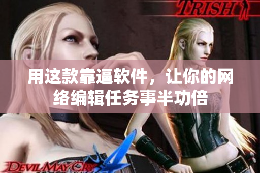 用这款靠逼软件，让你的网络编辑任务事半功倍