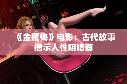 《金瓶梅》电影：古代故事揭示人性阴暗面